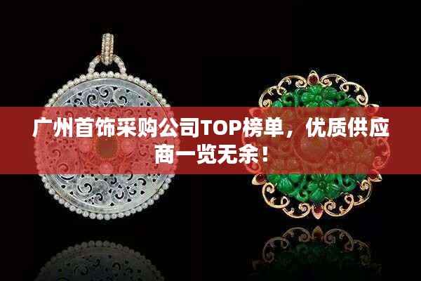 广州首饰采购公司TOP榜单，优质供应商一览无余！