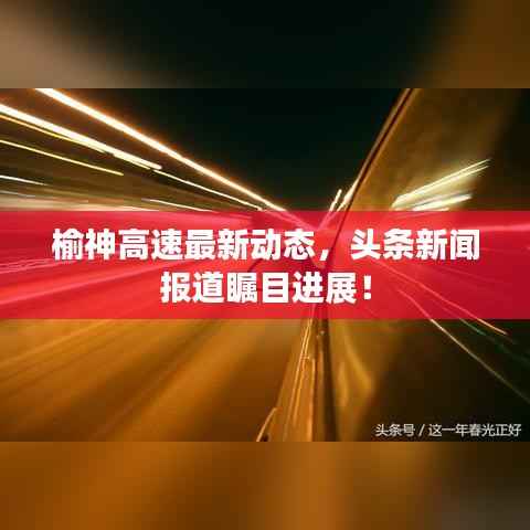 榆神高速最新动态,头条新闻报道瞩目进展!