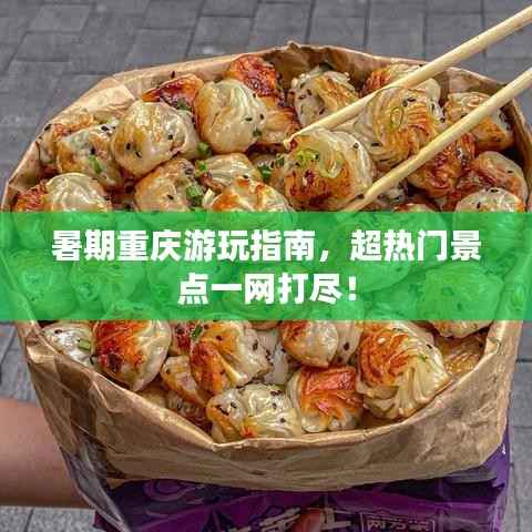 暑期重庆游玩指南,超热门景点一网打尽!