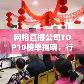 网格直播公司TOP10榜单揭晓,行业领军者的探索与创新之路