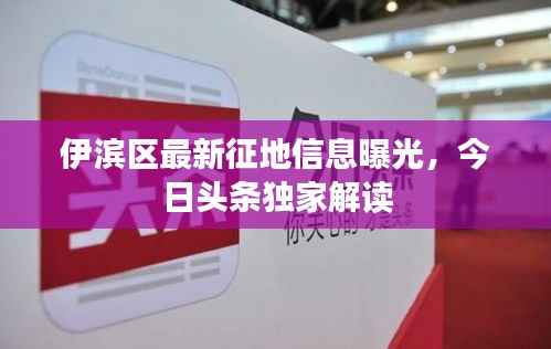 伊滨区最新征地信息曝光,今日头条独家解读