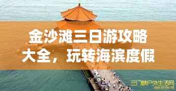 金沙滩三日游攻略大全，玩转海滨度假胜地！