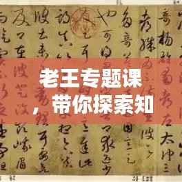 老王专题课，带你探索知识的奥秘境界