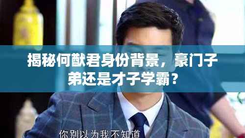 揭秘何猷君身份背景，豪门子弟还是才子学霸？