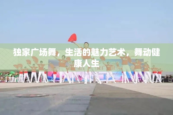 独家广场舞,生活的魅力艺术,舞动健康人生