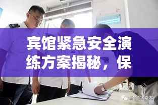 宾馆紧急安全演练方案揭秘,保障宾客与员工安全的必备措施