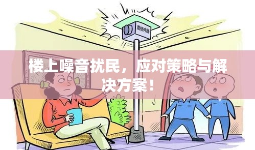 楼上噪音扰民,应对策略与解决方案!