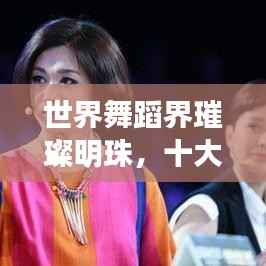 世界舞蹈界璀璨明珠,十大排名榜单,探秘舞坛前十强!