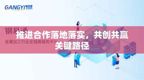 推进合作落地落实,共创共赢关键路径