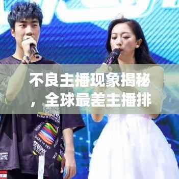 不良主播现象揭秘,全球最差主播排名大揭秘!