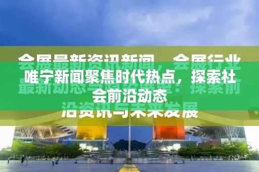 唯宁新闻聚焦时代热点,探索社会前沿动态