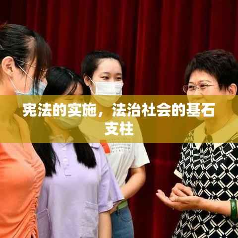 宪法的实施,法治社会的基石支柱