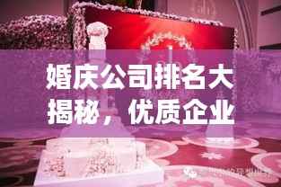 婚庆公司排名大揭秘，优质企业榜单，打造梦幻婚礼的首选！
