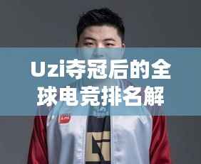 Uzi夺冠后的全球电竞排名解析